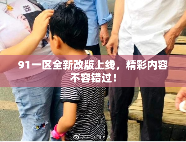 91一区全新改版上线，精彩内容不容错过！