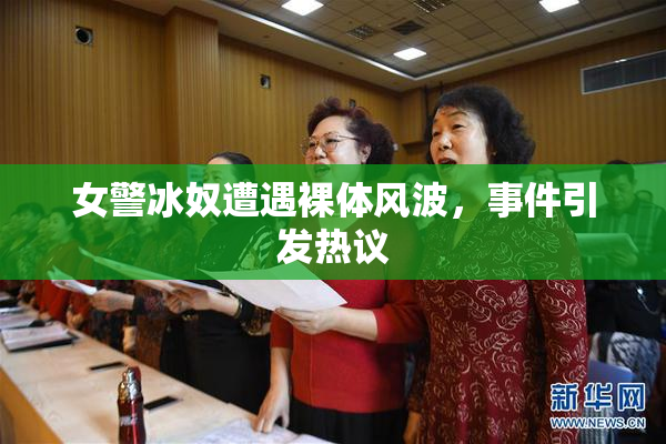 女警冰奴遭遇裸体风波，事件引发热议