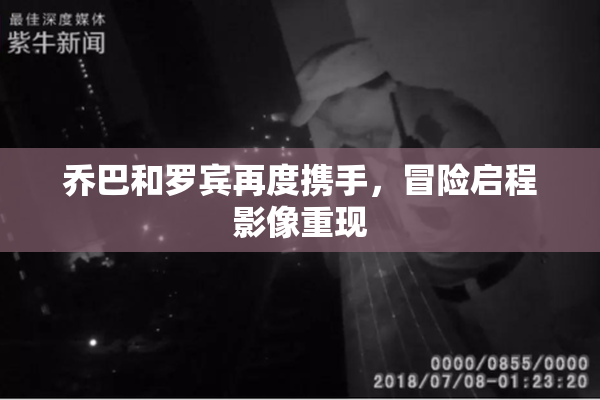 乔巴和罗宾再度携手，冒险启程影像重现
