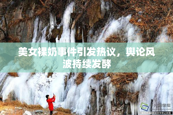 美女裸奶事件引发热议，舆论风波持续发酵