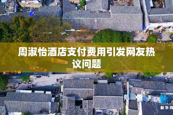 周淑怡酒店支付费用引发网友热议问题