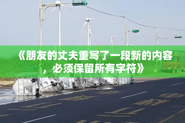 《朋友的丈夫重写了一段新的内容，必须保留所有字符》