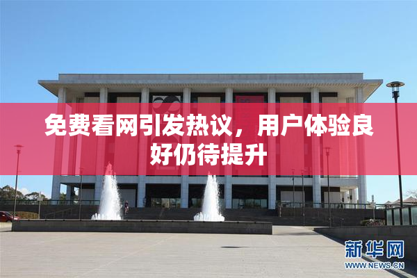 免费看网引发热议，用户体验良好仍待提升