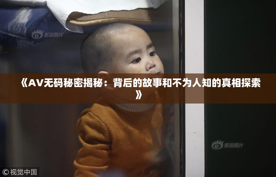 《AV无码秘密揭秘：背后的故事和不为人知的真相探索》