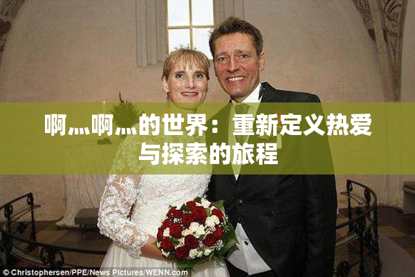 啊灬啊灬的世界：重新定义热爱与探索的旅程