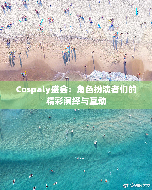 Cospaly盛会：角色扮演者们的精彩演绎与互动