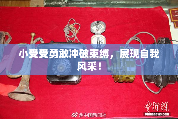 小受受勇敢冲破束缚，展现自我风采！