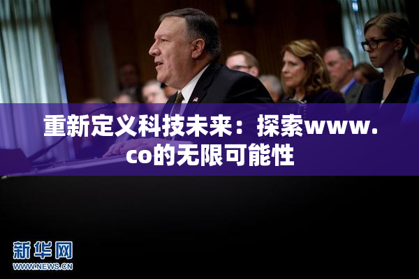 重新定义科技未来：探索www.co的无限可能性