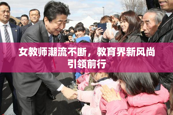 女教师潮流不断，教育界新风尚引领前行
