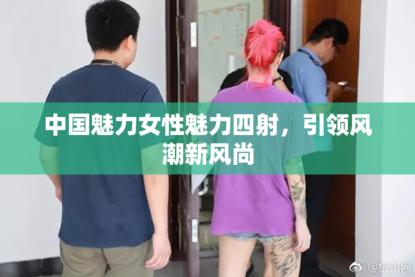 中国魅力女性魅力四射，引领风潮新风尚