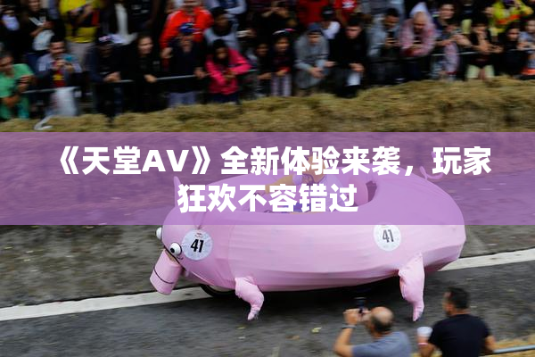 《天堂A∨》全新体验来袭，玩家狂欢不容错过