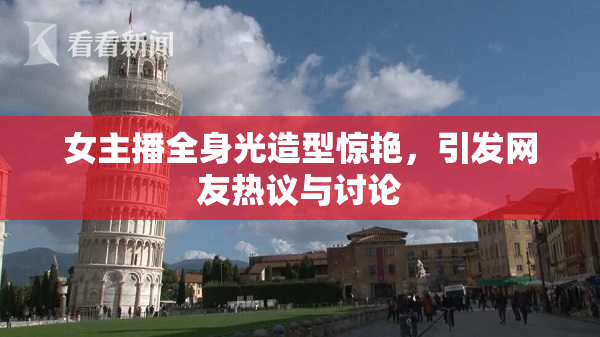 女主播全身光造型惊艳，引发网友热议与讨论