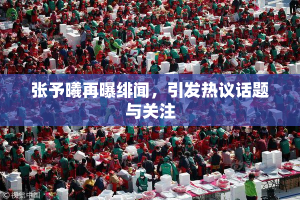 张予曦再曝绯闻，引发热议话题与关注