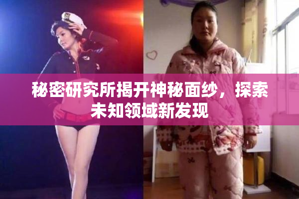 秘密研究所揭开神秘面纱，探索未知领域新发现