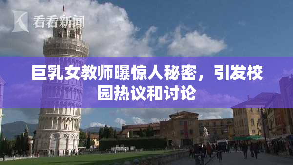 巨乳女教师曝惊人秘密，引发校园热议和讨论