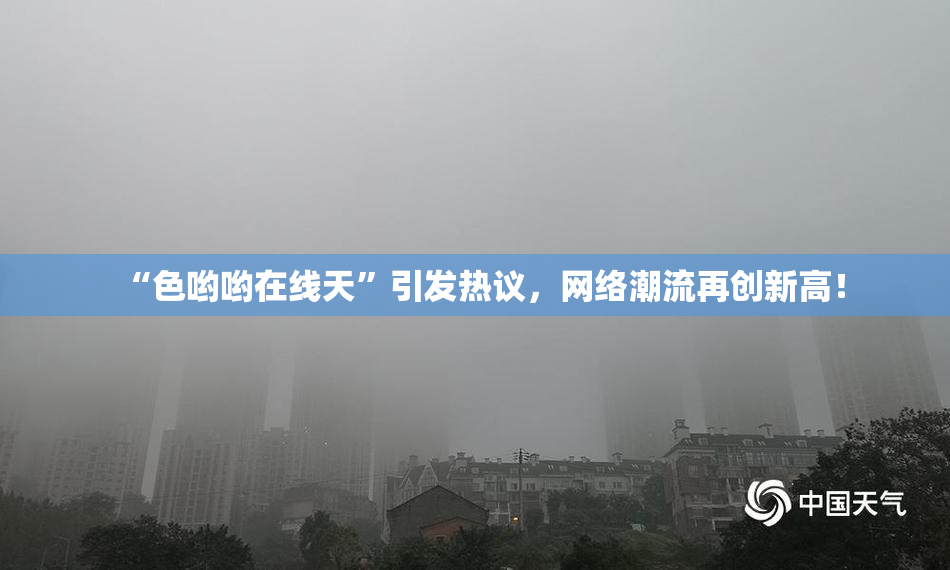 “色哟哟在线天”引发热议，网络潮流再创新高！