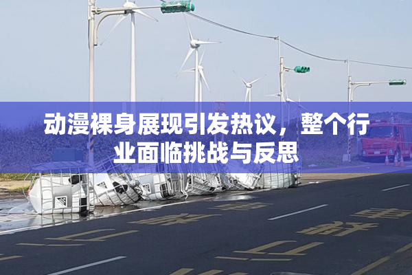 动漫裸身展现引发热议，整个行业面临挑战与反思