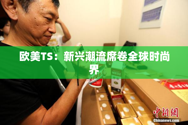 欧美TS：新兴潮流席卷全球时尚界