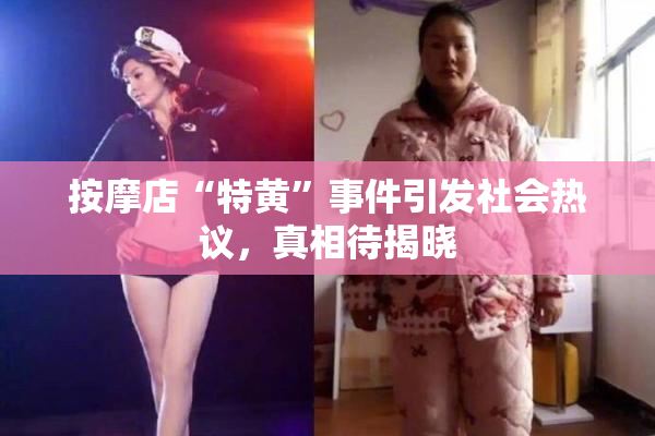 按摩店“特黄”事件引发社会热议，真相待揭晓