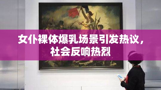 女仆裸体爆乳场景引发热议，社会反响热烈