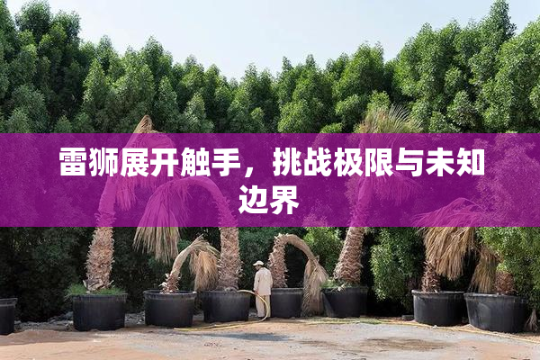 雷狮展开触手，挑战极限与未知边界