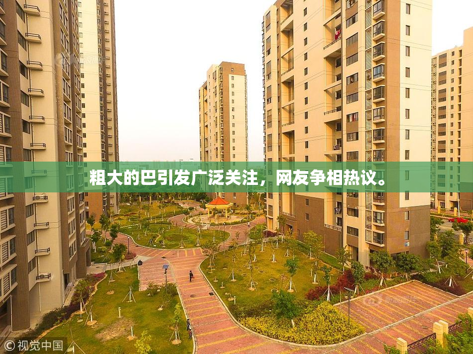 粗大的巴引发广泛关注，网友争相热议。
