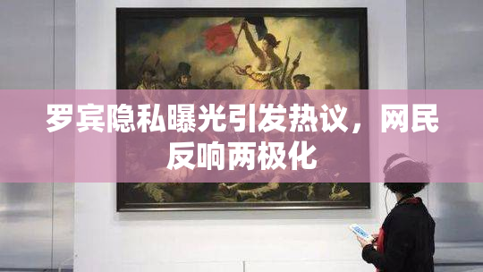 罗宾隐私曝光引发热议，网民反响两极化
