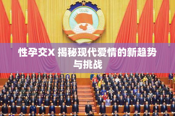 性孕交X 揭秘现代爱情的新趋势与挑战