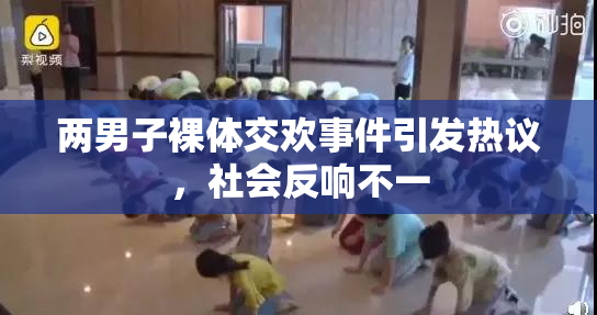 两男子裸体交欢事件引发热议，社会反响不一
