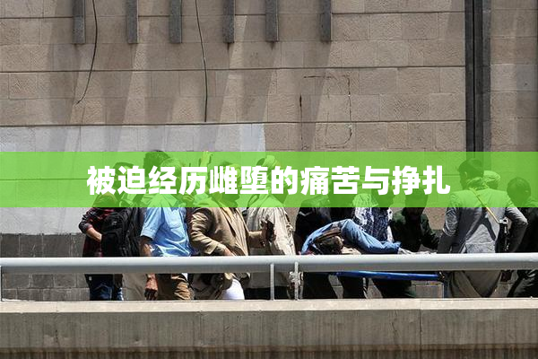 被迫经历雌堕的痛苦与挣扎