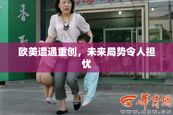 欧美遭遇重创，未来局势令人担忧