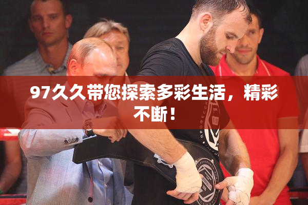 97久久带您探索多彩生活，精彩不断！