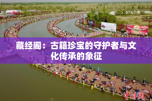 藏经阁：古籍珍宝的守护者与文化传承的象征