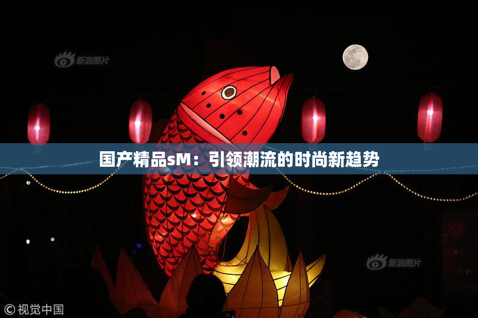 国产精品sM：引领潮流的时尚新趋势