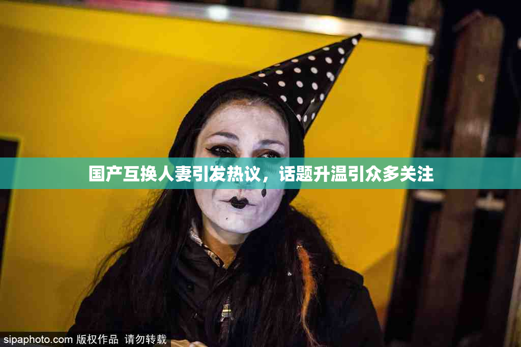 国产互换人妻引发热议，话题升温引众多关注
