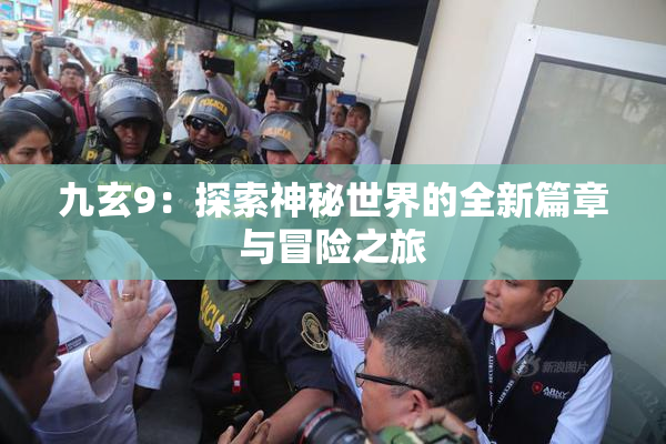 九玄9：探索神秘世界的全新篇章与冒险之旅