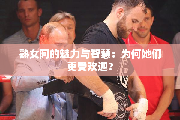 熟女阿的魅力与智慧：为何她们更受欢迎？