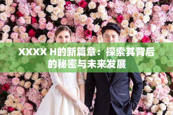 XXXX H的新篇章：探索其背后的秘密与未来发展