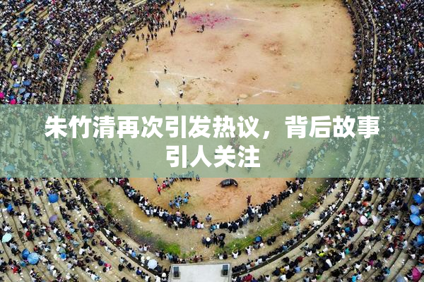朱竹清再次引发热议，背后故事引人关注