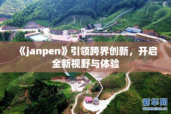 《janpen》引领跨界创新，开启全新视野与体验