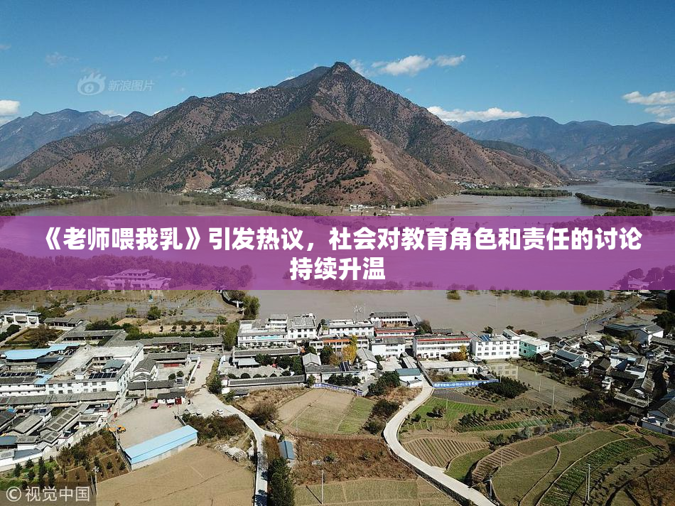 《老师喂我乳》引发热议，社会对教育角色和责任的讨论持续升温