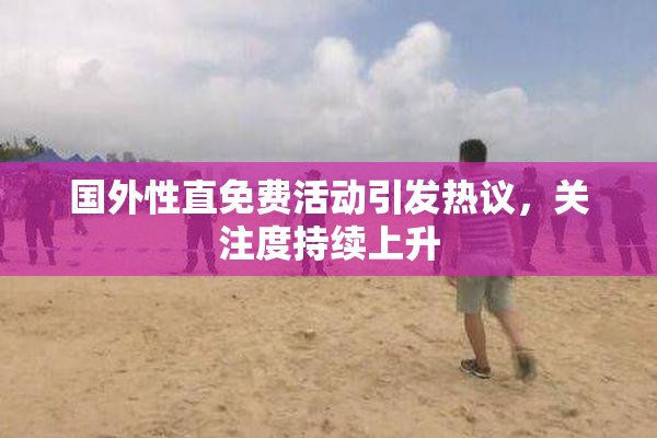 国外性直免费活动引发热议，关注度持续上升