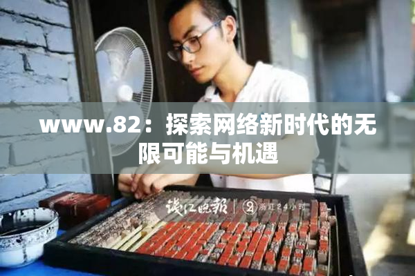 www.82：探索网络新时代的无限可能与机遇
