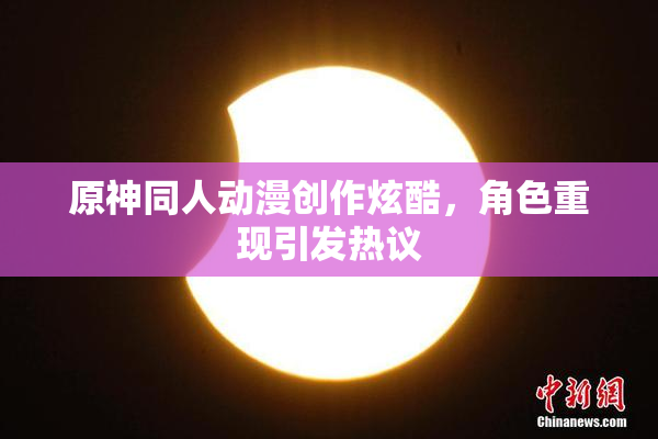 原神同人动漫创作炫酷，角色重现引发热议