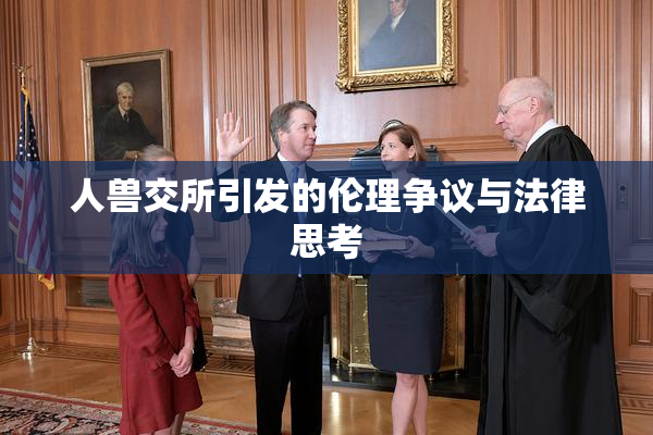 人兽交所引发的伦理争议与法律思考
