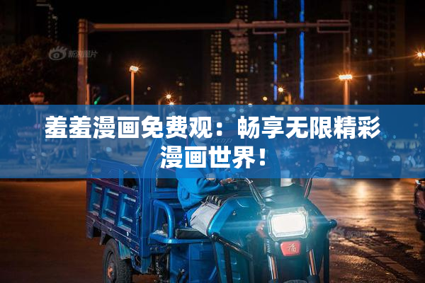 羞羞漫画免费观：畅享无限精彩漫画世界！