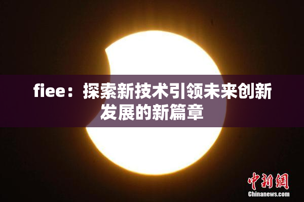 fiee：探索新技术引领未来创新发展的新篇章