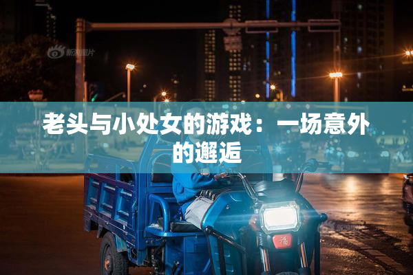 老头与小处女的游戏：一场意外的邂逅
