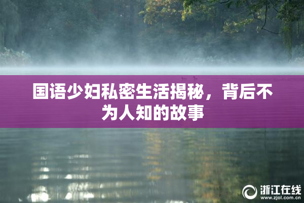 国语少妇私密生活揭秘，背后不为人知的故事