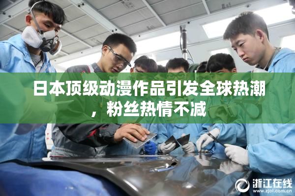 日本顶级动漫作品引发全球热潮，粉丝热情不减